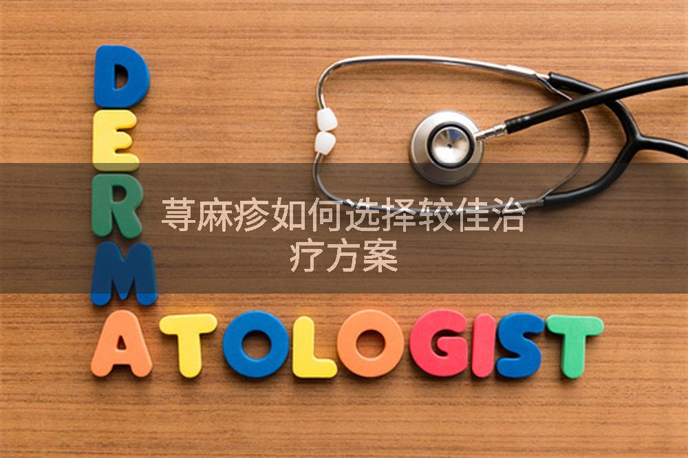荨麻疹如何选择较佳治疗方案