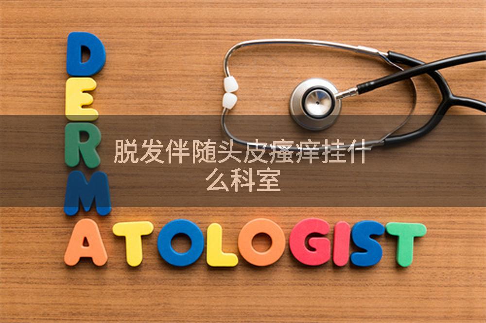 脱发伴随头皮瘙痒挂什么科室