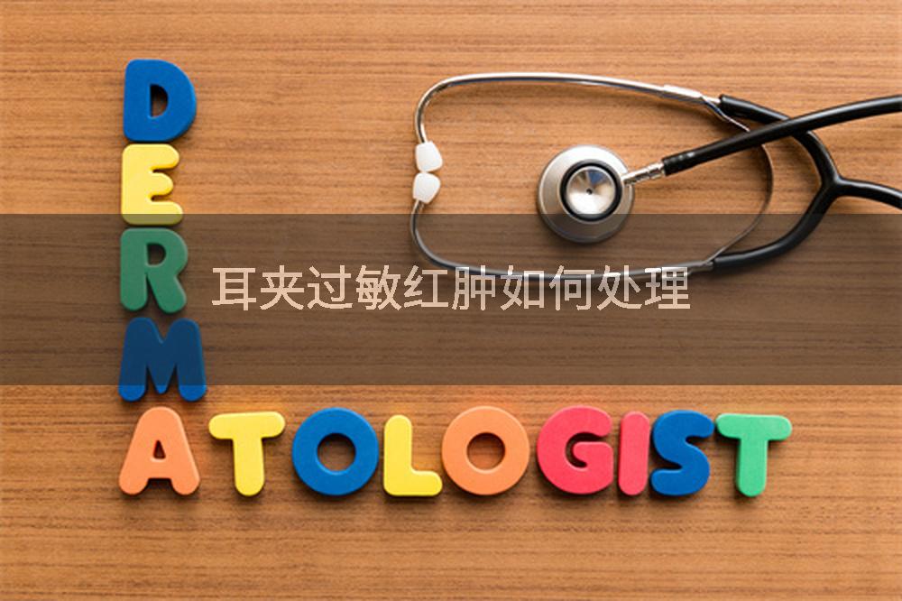 耳夹过敏红肿如何处理