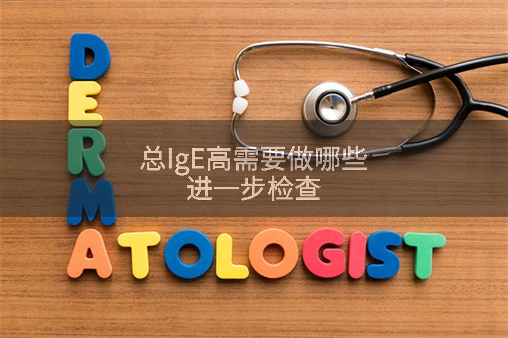 总IgE高需要做哪些进一步检查