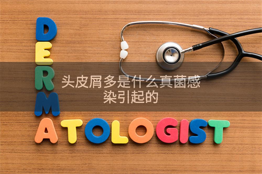 头皮屑多是什么真菌感染引起的