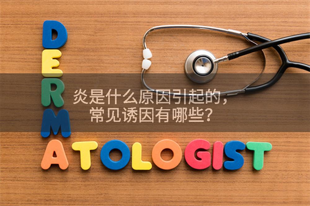 炎是什么原因引起的，常见诱因有哪些？