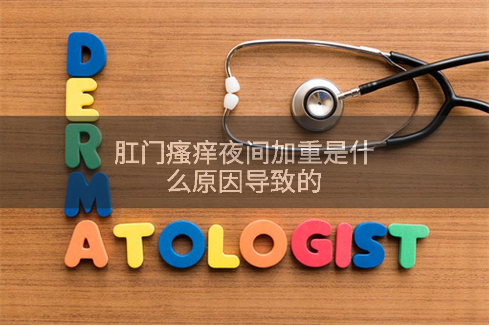 肛门瘙痒夜间加重是什么原因导致的