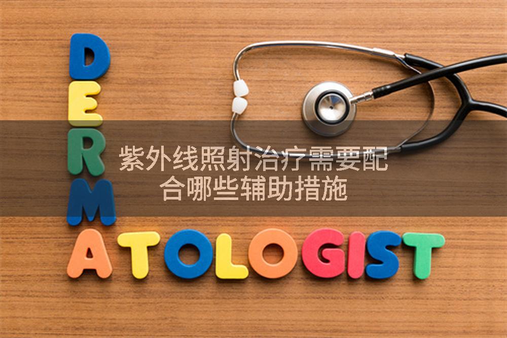 紫外线照射治疗需要配合哪些辅助措施