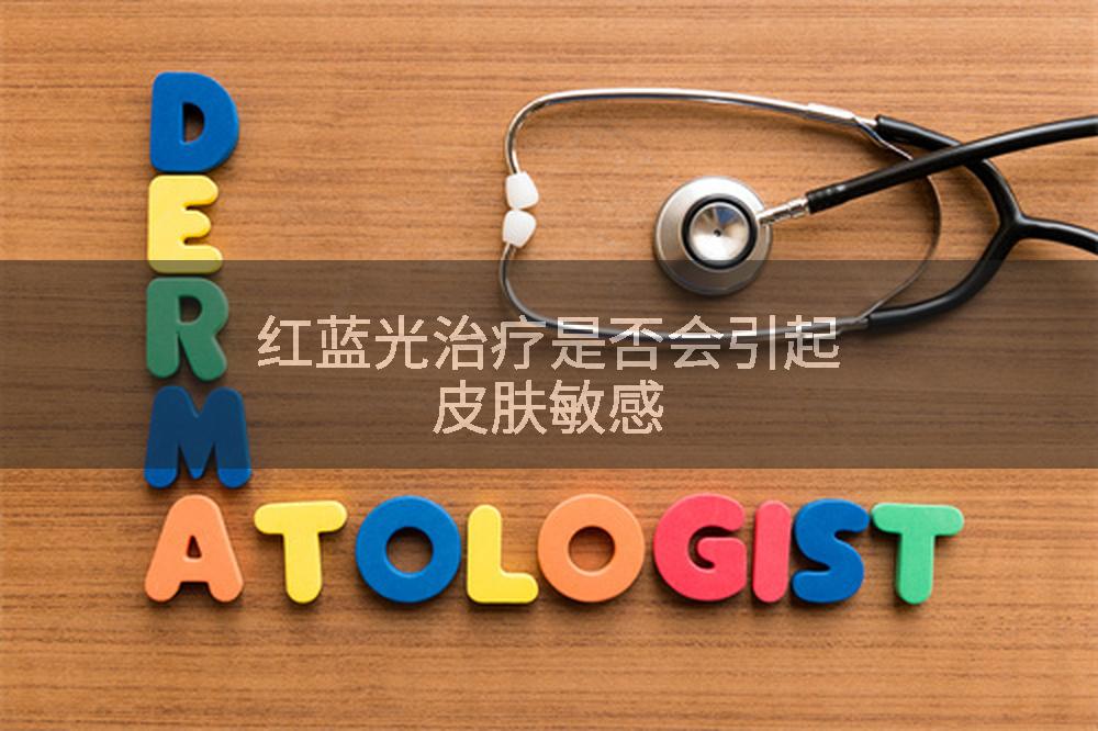 红蓝光治疗是否会引起皮肤敏感