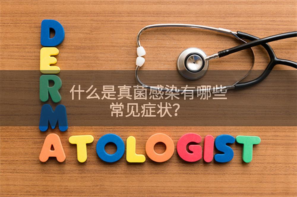 什么是真菌感染有哪些常见症状？