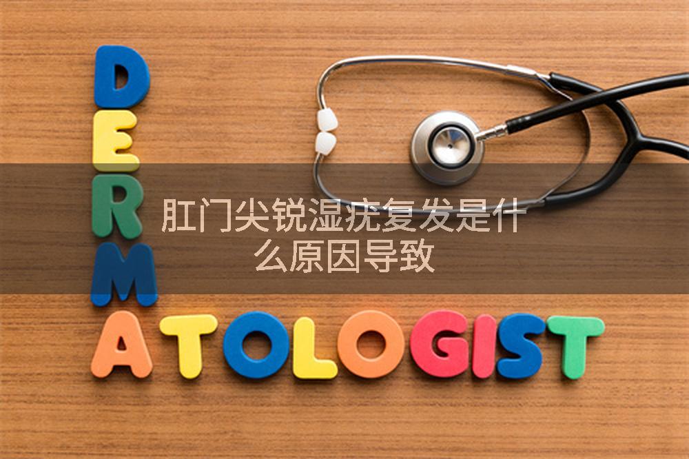 肛门尖锐湿疣复发是什么原因导致
