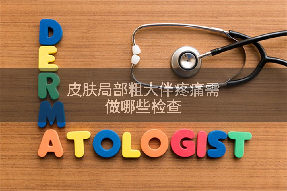 皮肤局部粗大伴疼痛需做哪些检查