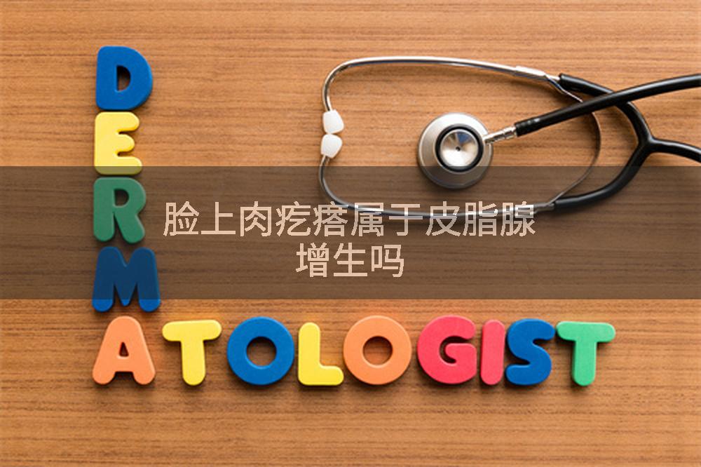 脸上肉疙瘩属于皮脂腺增生吗