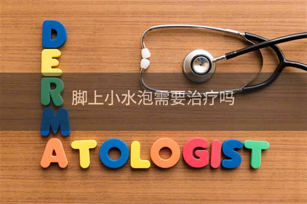 脚上小水泡需要治疗吗