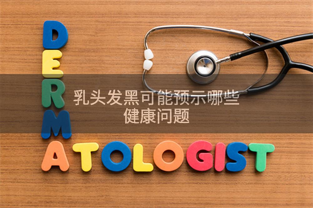 乳头发黑可能预示哪些健康问题