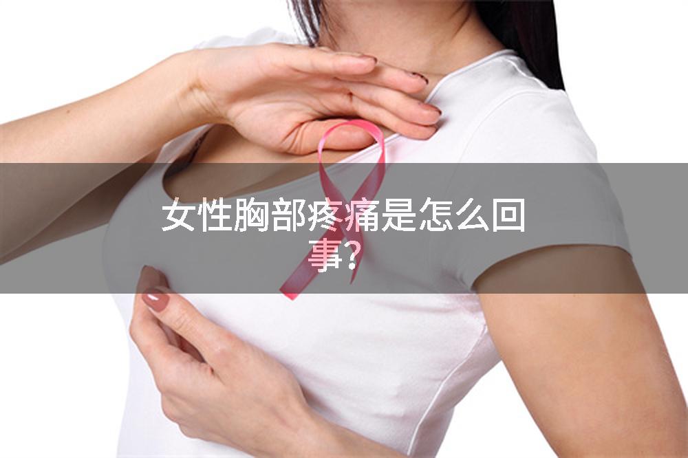 女性胸部疼痛是怎么回事？
