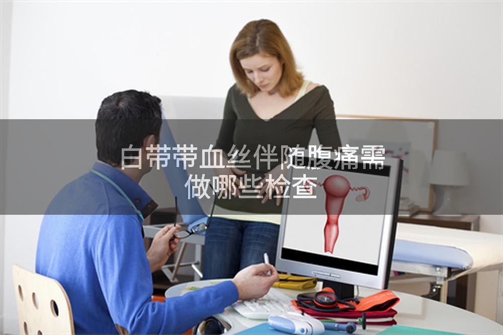 白带带血丝伴随腹痛需做哪些检查