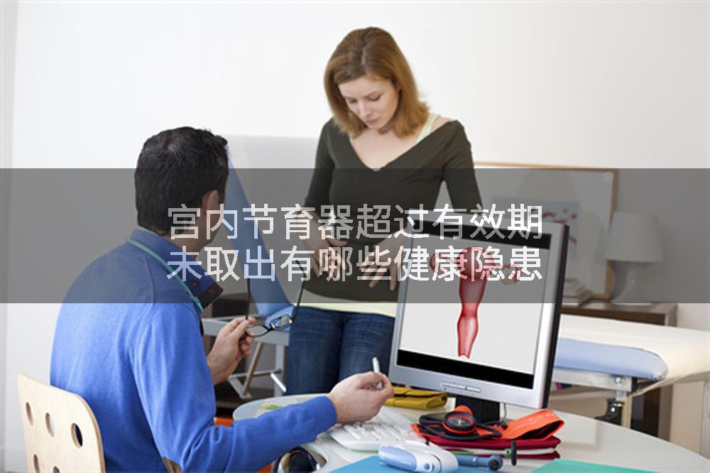 宫内节育器超过有效期未取出有哪些健康隐患