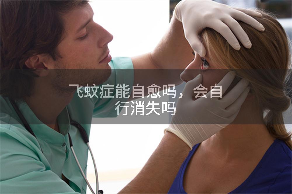 飞蚊症能自愈吗，会自行消失吗