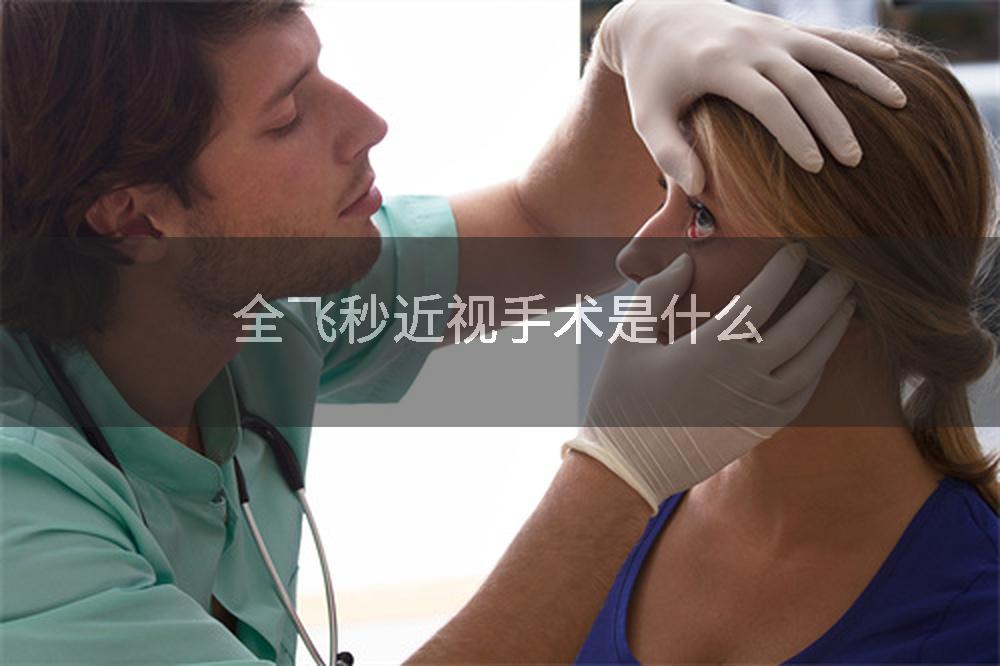 全飞秒近视手术是什么