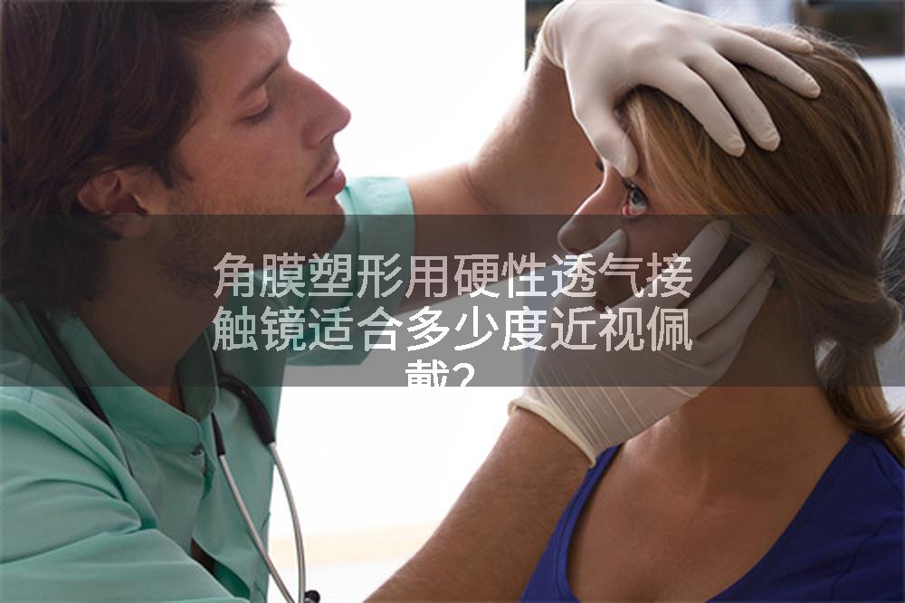 角膜塑形用硬性透气接触镜适合多少度近视佩戴？