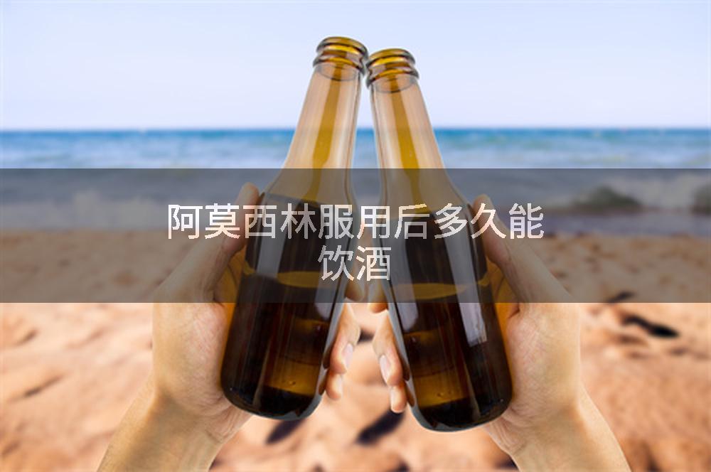 阿莫西林服用后多久能饮酒