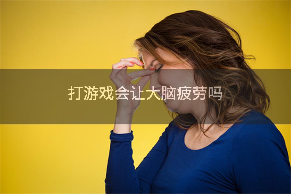 打游戏会让大脑疲劳吗