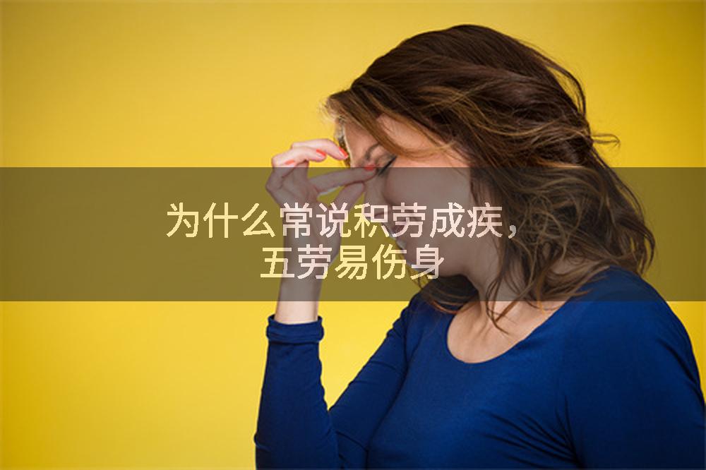 为什么常说积劳成疾，五劳易伤身