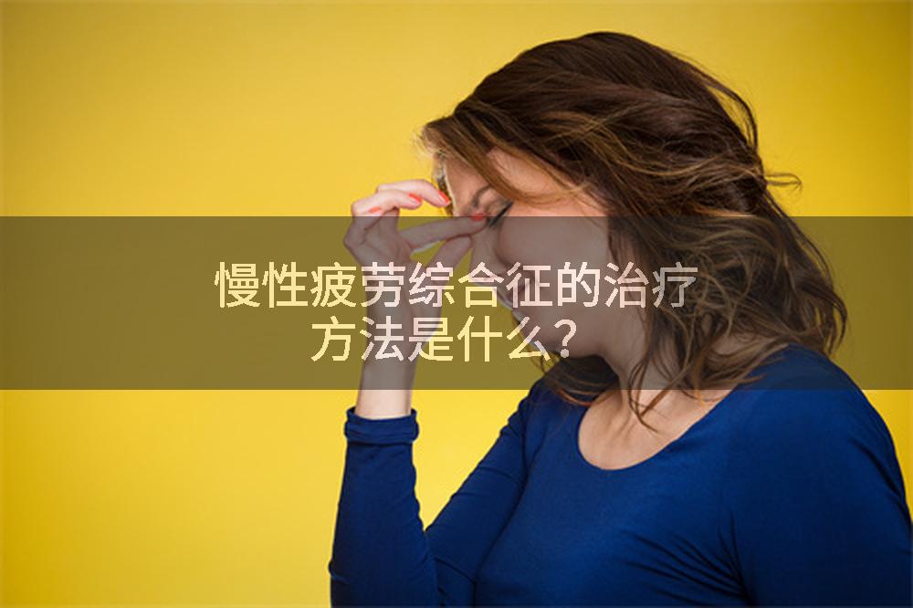 慢性疲劳综合征的治疗方法是什么？