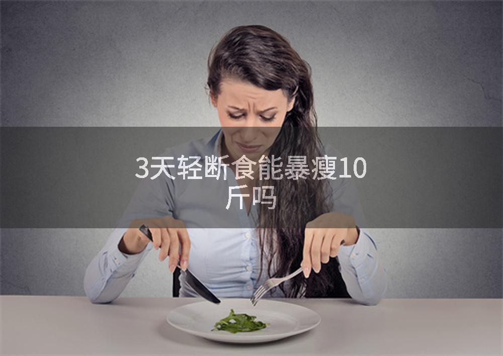 3天轻断食能暴瘦10斤吗