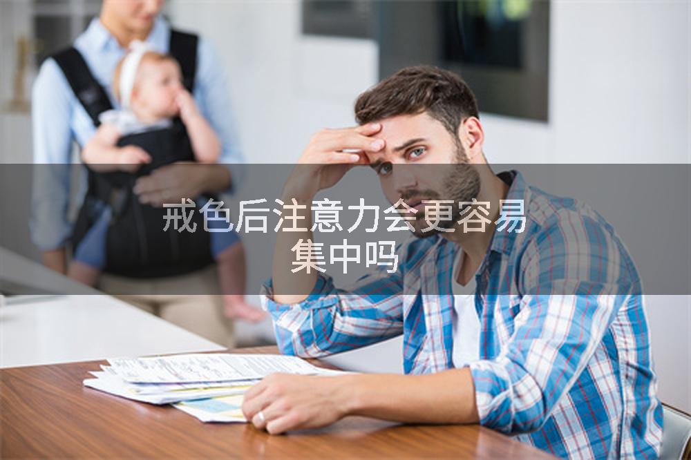 戒色后注意力会更容易集中吗