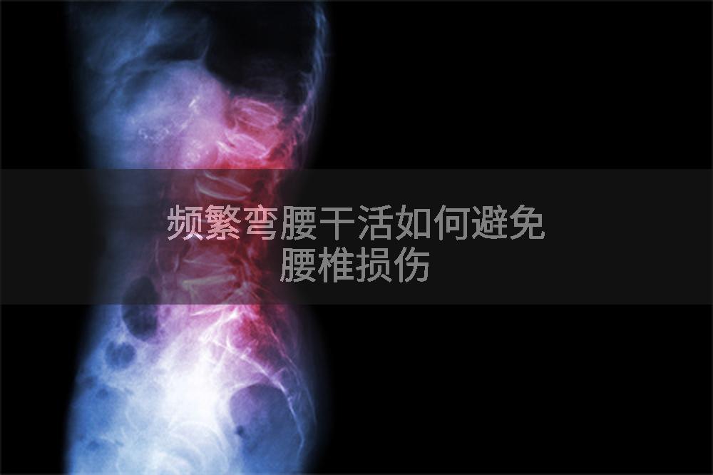 频繁弯腰干活如何避免腰椎损伤