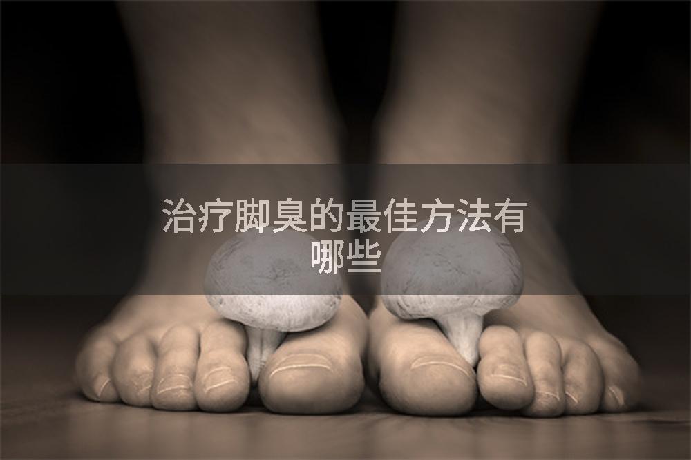 治疗脚臭的最佳方法有哪些