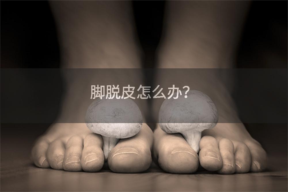 脚脱皮怎么办？