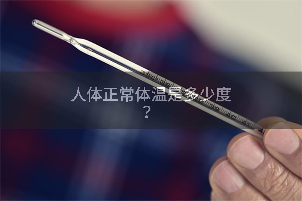 人体正常体温是多少度？