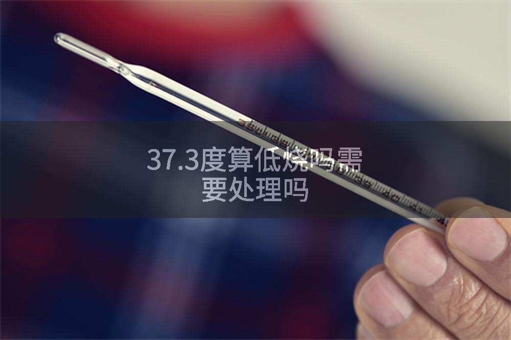 37.3度算低烧吗需要处理吗