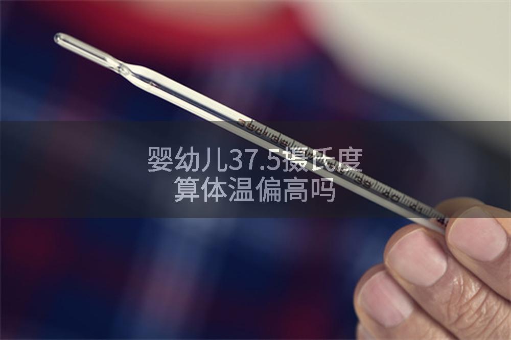 婴幼儿37.5摄氏度算体温偏高吗