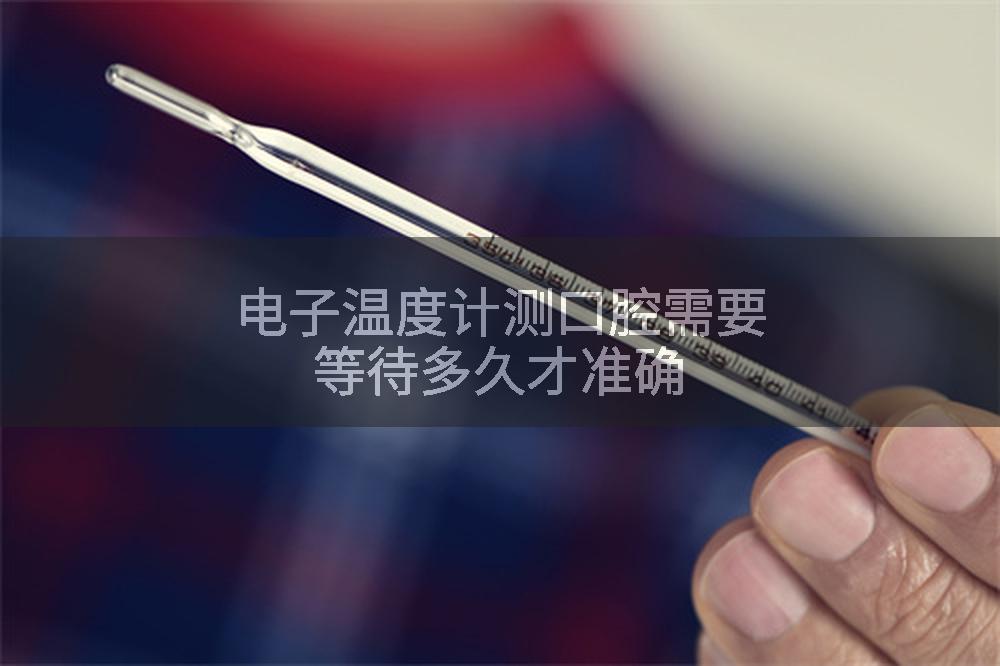 电子温度计测口腔需要等待多久才准确
