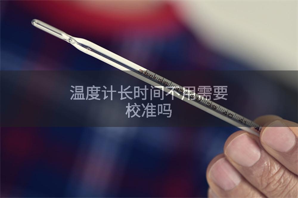 温度计长时间不用需要校准吗