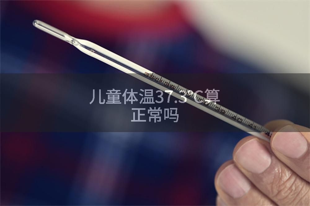 儿童体温37.3℃算正常吗