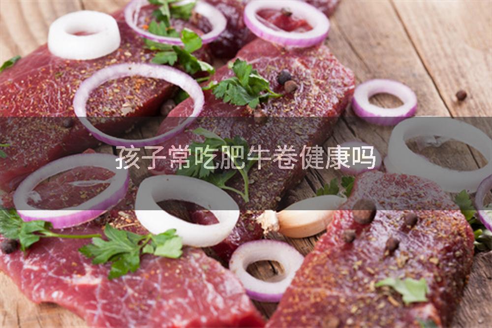 孩子常吃肥牛卷健康吗