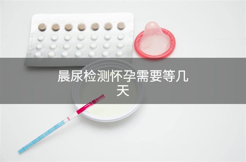 晨尿检测怀孕需要等几天