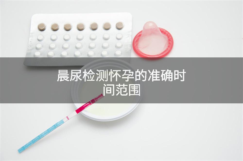 晨尿检测怀孕的准确时间范围
