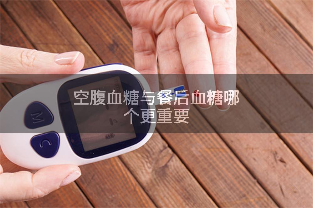 空腹血糖与餐后血糖哪个更重要
