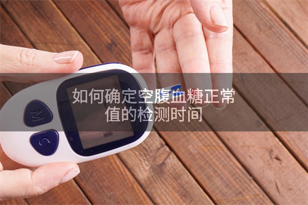 如何确定空腹血糖正常值的检测时间