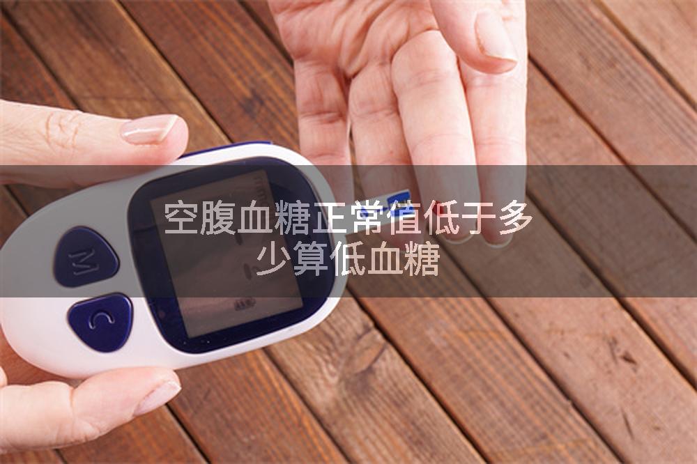 空腹血糖正常值低于多少算低血糖