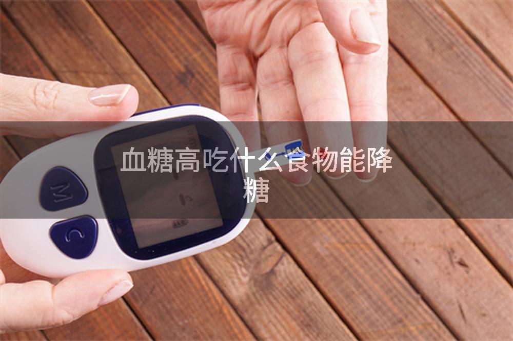 血糖高吃什么食物能降糖
