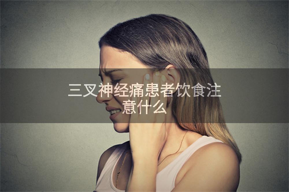 三叉神经痛患者饮食注意什么