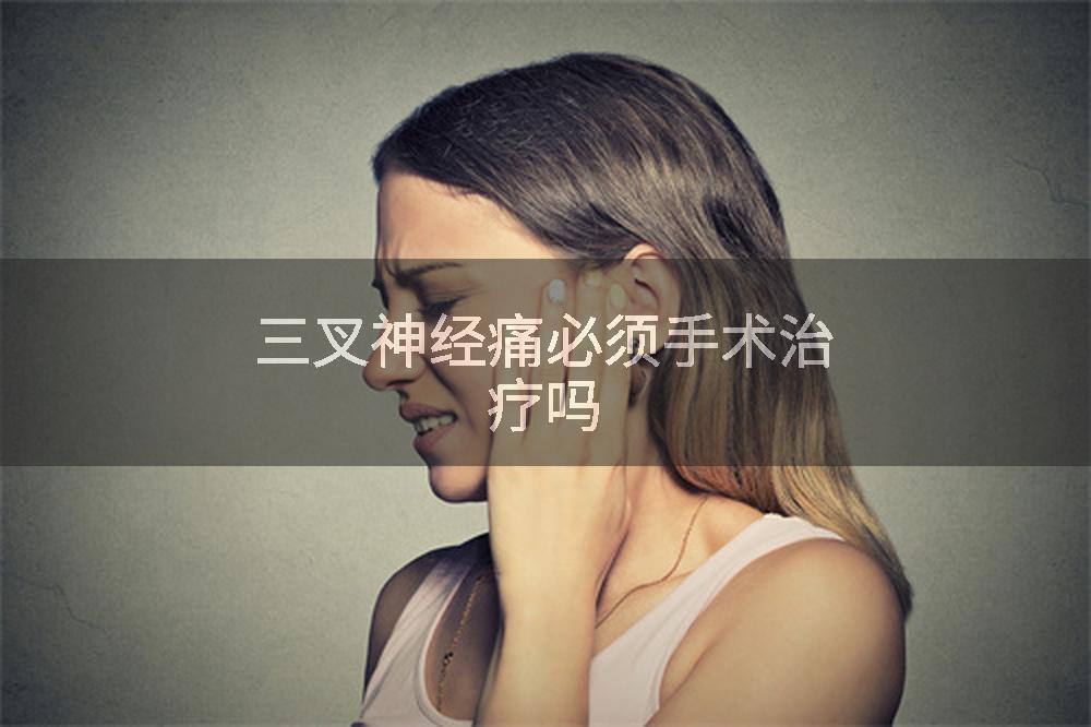 三叉神经痛必须手术治疗吗