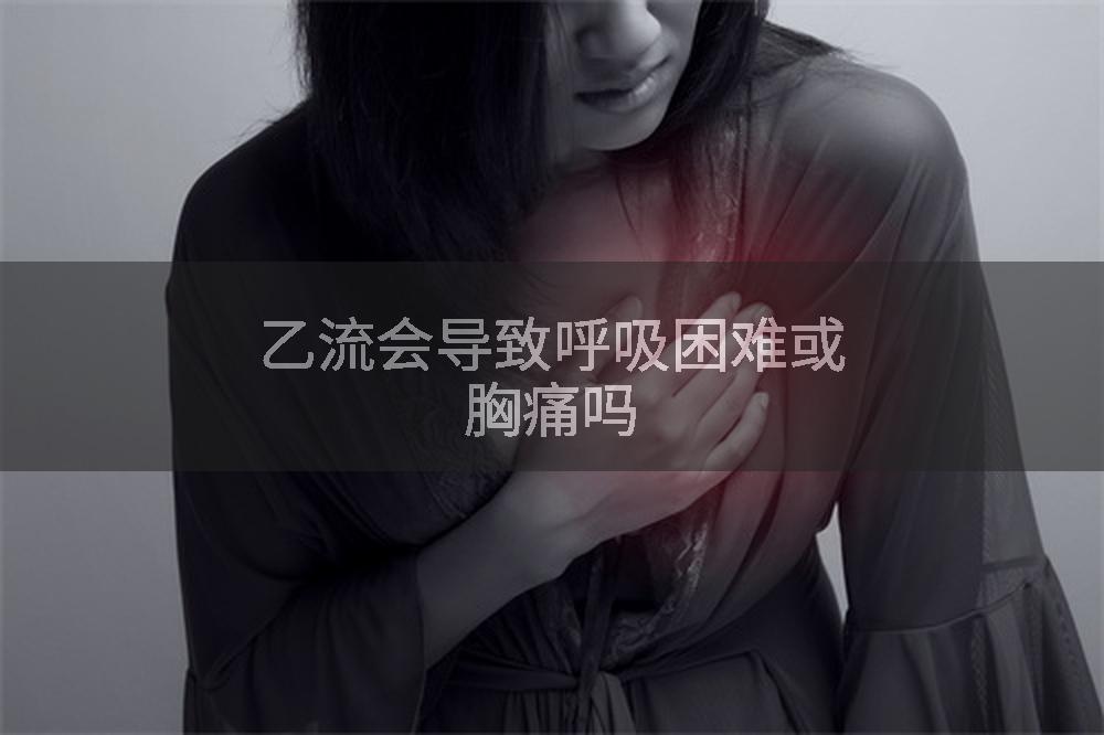 乙流会导致呼吸困难或胸痛吗