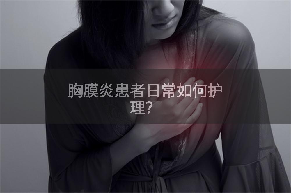 胸膜炎患者日常如何护理？