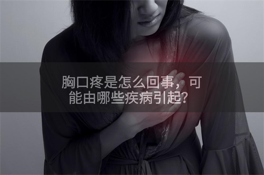 胸口疼是怎么回事,可能由哪些疾病引起?
