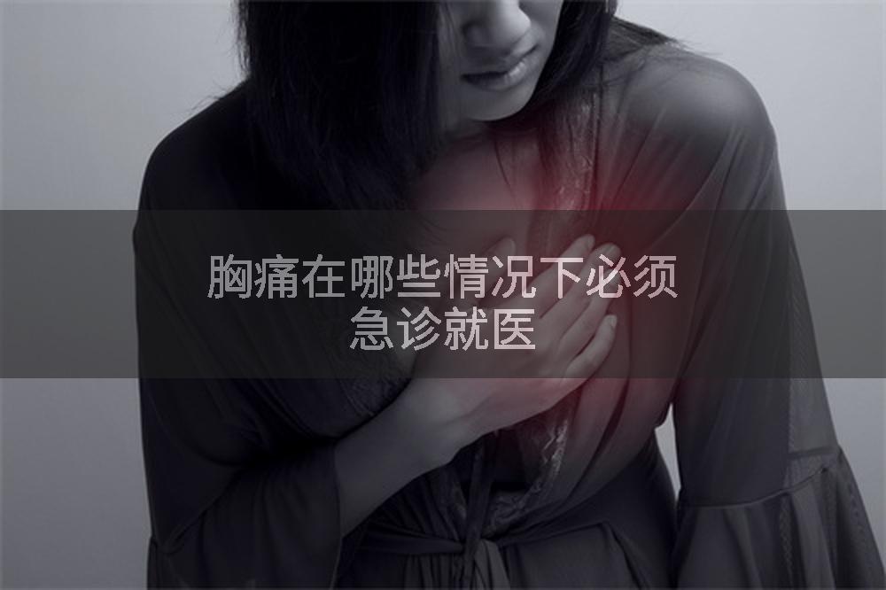 胸痛在哪些情况下必须急诊就医