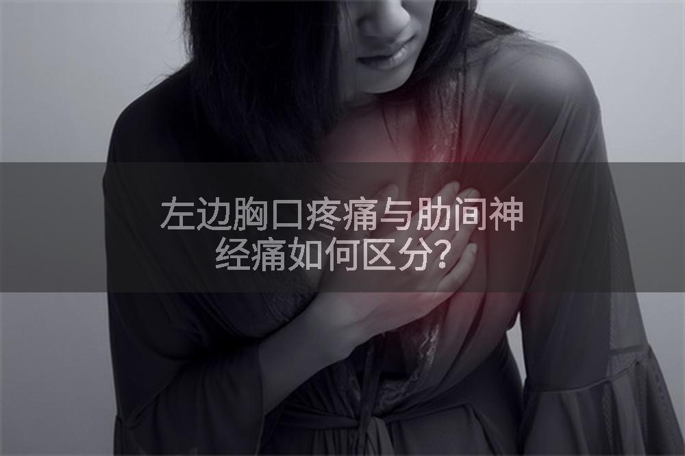 左边胸口疼痛与肋间神经痛如何区分？